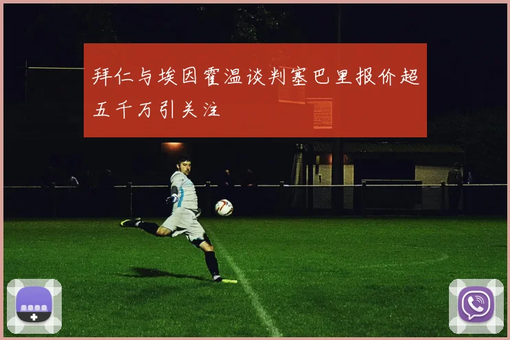 拜仁与埃因霍温谈判塞巴里报价超五千万引关注