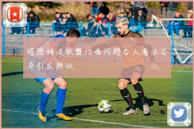 塔图姆谈联盟门面问题各人看法各异引发热议