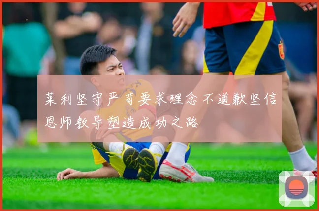 莱利坚守严苛要求理念不道歉坚信恩师教导塑造成功之路